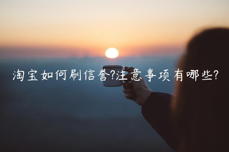 淘寶如何刷信譽(yù)?注意事項(xiàng)有哪些?